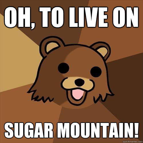 Oh, to live on Sugar Mountain!  Pedobear