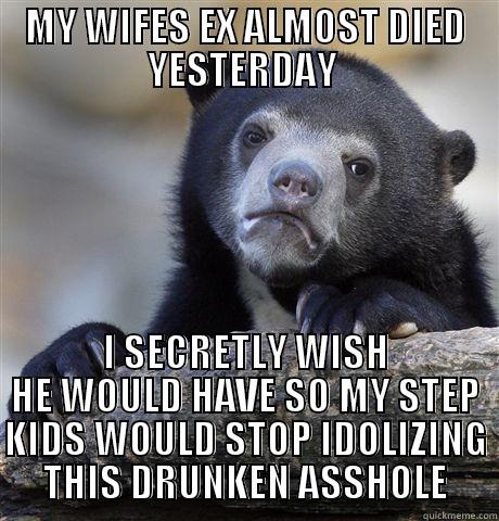 MY WIFES EX ALMOST DIED YESTERDAY  I SECRETLY WISH HE WOULD HAVE SO MY STEP KIDS WOULD STOP IDOLIZING THIS DRUNKEN ASSHOLE Confession Bear