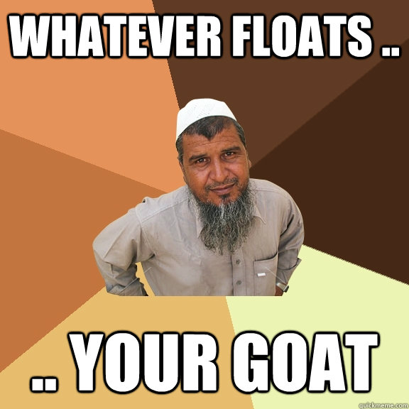 Whatever floats .. .. Your Goat  Ordinary Muslim Man