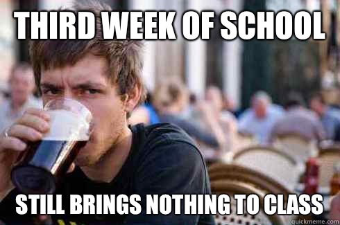 Third week of school Still brings nothing to class - Third week of school Still brings nothing to class  Lazy College Senior