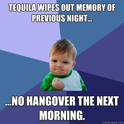 Tequila wipes out memory of previous night... ...no hangover the next morning.  Success Kid