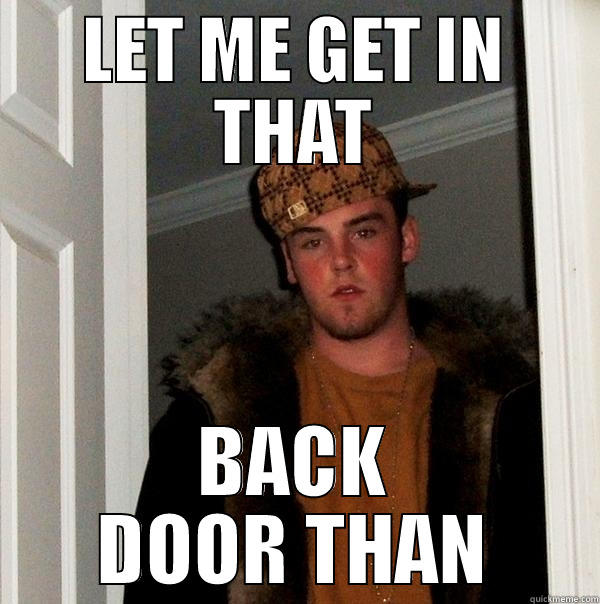 LET ME GET IN THAT BACK DOOR THAN Scumbag Steve