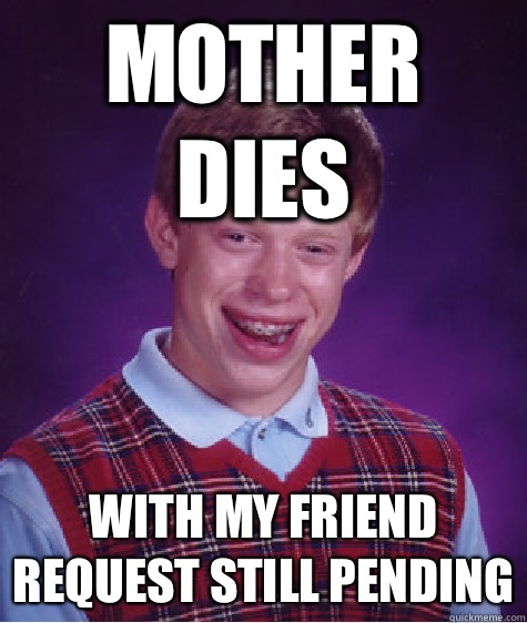 mother dies With my friend request still pending  Bad Luck Brian