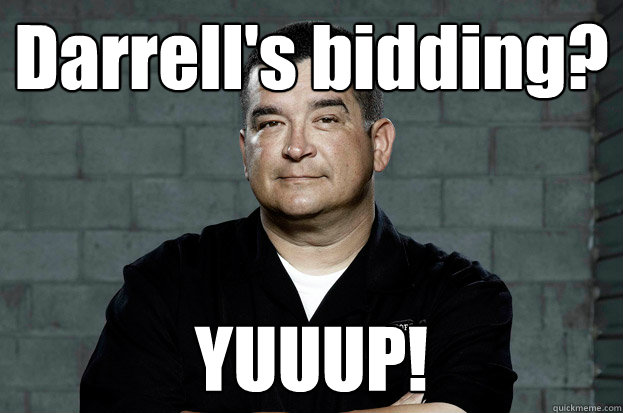 Darrell's bidding? YUUUP! - Darrell's bidding? YUUUP!  Dave The Mogul