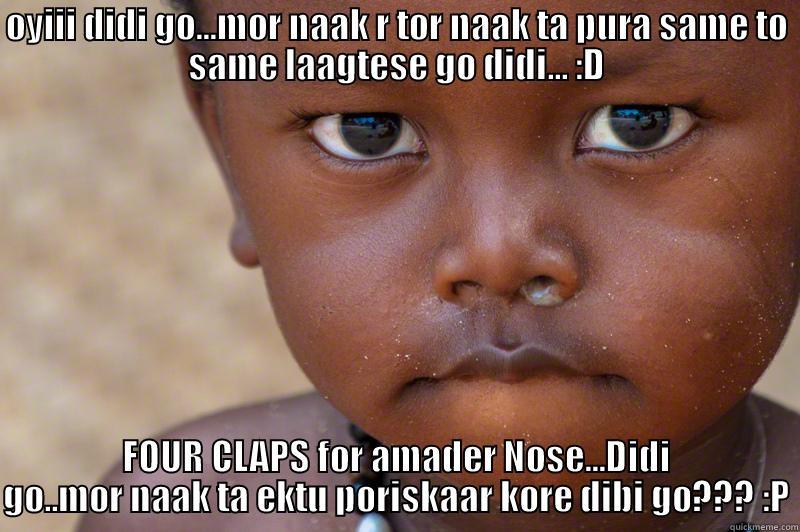 OYIII DIDI GO...MOR NAAK R TOR NAAK TA PURA SAME TO SAME LAAGTESE GO DIDI... :D FOUR CLAPS FOR AMADER NOSE...DIDI GO..MOR NAAK TA EKTU PORISKAAR KORE DIBI GO??? :P Misc