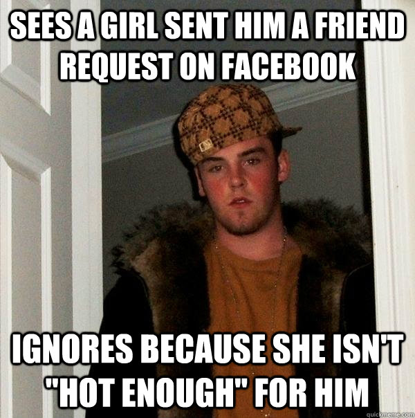 sees a girl sent him a friend request on facebook ignores because she isn't 