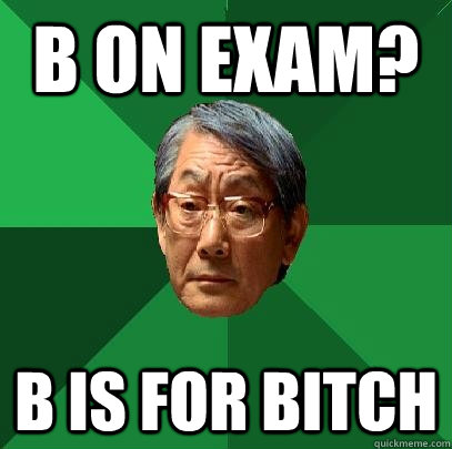 B on exam? B is for bitch  High Expectations Asian Father