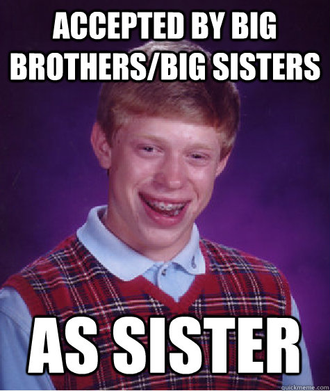 Accepted By Big Brothersbig Sisters As Sister Bad Luck Brian Quickmeme