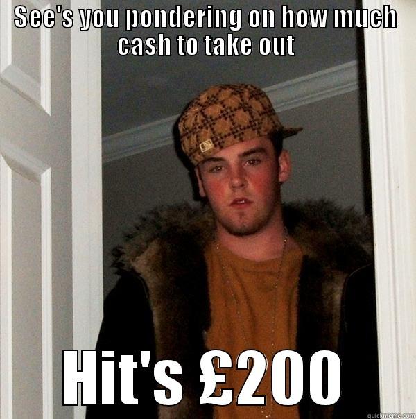 SEE'S YOU PONDERING ON HOW MUCH CASH TO TAKE OUT HIT'S £200 Scumbag Steve