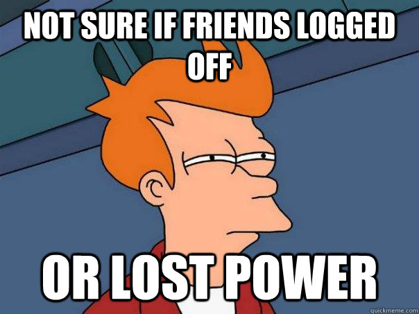 Not sure if friends logged off Or lost power  Futurama Fry
