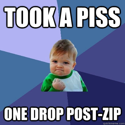 Took a piss one drop post-zip  Success Kid