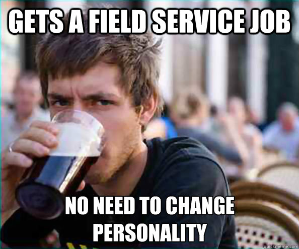 Gets a field service job no need to change
personality - Gets a field service job no need to change
personality  Lazy College Senior