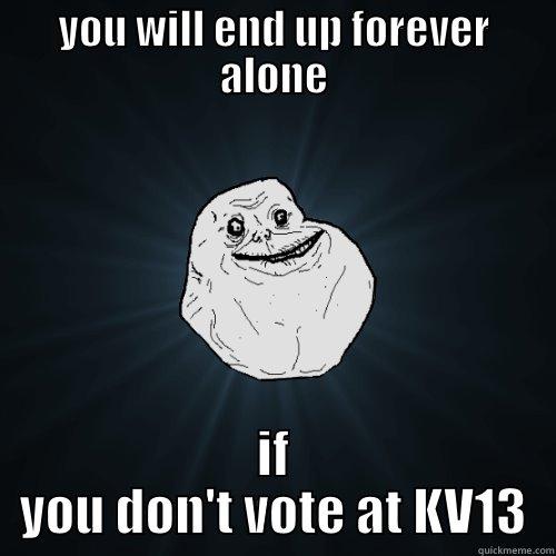 YOU WILL END UP FOREVER ALONE IF YOU DON'T VOTE AT KV13 Forever Alone