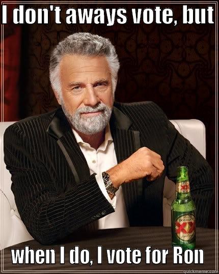 I don't aways vote, but  - I DON'T AWAYS VOTE, BUT  WHEN I DO, I VOTE FOR RON The Most Interesting Man In The World