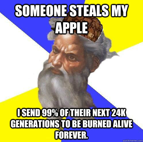 Someone steals my apple I send 99% of their next 24k generations to be burned alive forever.  Scumbag God