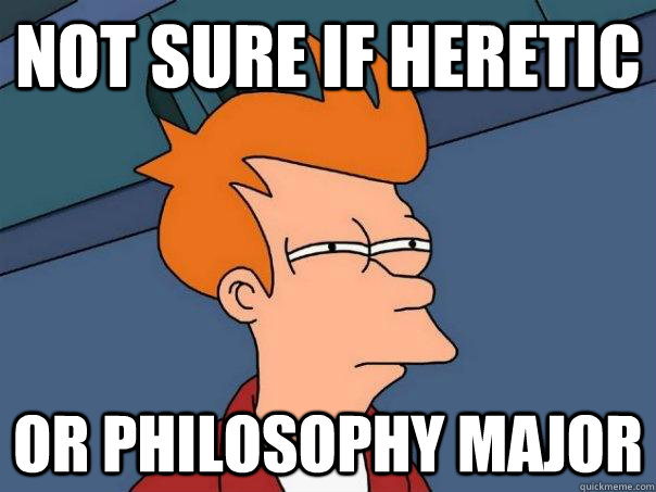 not sure if heretic or philosophy major  Futurama Fry