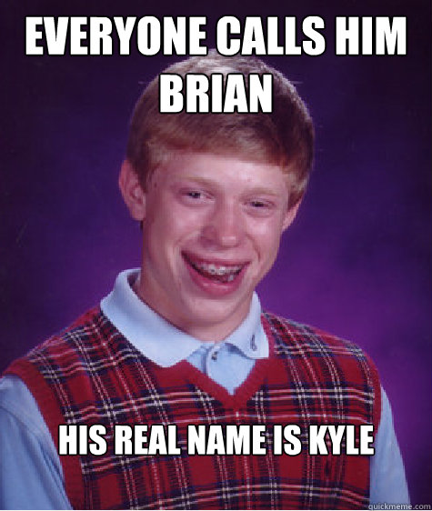 Everyone calls him Brian His real name is Kyle

  Bad Luck Brian