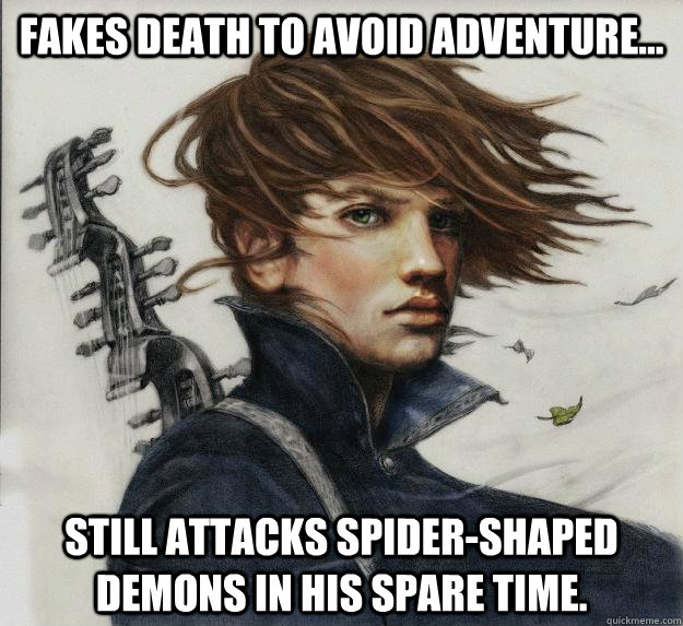 Fakes death to avoid adventure... Still attacks spider-shaped demons in his spare time.  Advice Kvothe