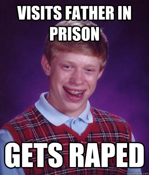 visits father in prison gets raped  Bad Luck Brian