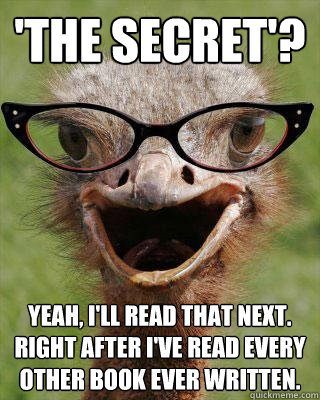 'the secret'? Yeah, I'll read that next. right after I've read every other book ever written.  Judgmental Bookseller Ostrich