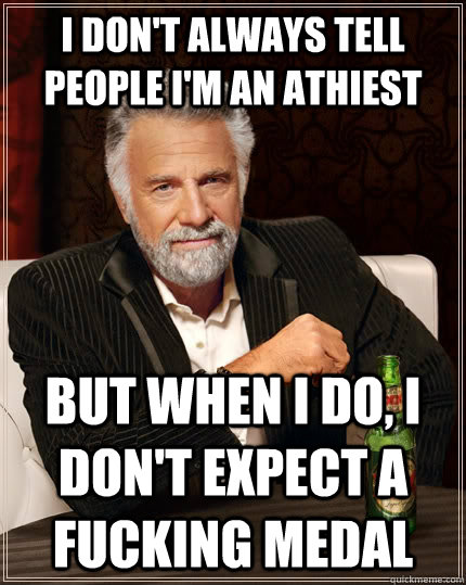 I don't always tell people I'm an athiest But when i do, i don't expect a fucking medal  The Most Interesting Man In The World