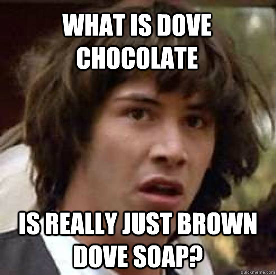 What is Dove chocolate is really just brown Dove soap? - What is Dove chocolate is really just brown Dove soap?  conspiracy keanu