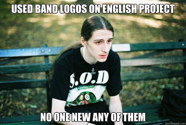 Used band logos on english project  no one new any of them  First World Metal Problems