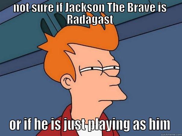 NOT SURE IF JACKSON THE BRAVE IS RADAGAST OR IF HE IS JUST PLAYING AS HIM Futurama Fry