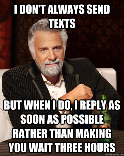 I don't always send texts But when I do, I reply as soon as possible rather than making you wait three hours - I don't always send texts But when I do, I reply as soon as possible rather than making you wait three hours  The Most Interesting Man In The World