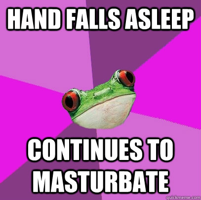 Hand falls asleep continues to masturbate - Hand falls asleep continues to masturbate  Foul Bachelorette Frog