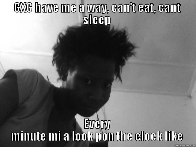 CXC HAVE ME A WAY, CAN'T EAT, CANT SLEEP EVERY MINUTE MI A LOOK PON THE CLOCK LIKE Misc