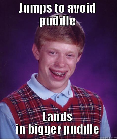 JUMPS TO AVOID PUDDLE LANDS IN BIGGER PUDDLE Bad Luck Brian