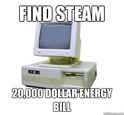 find steam 20,000 dollar energy bill  Your First Computer