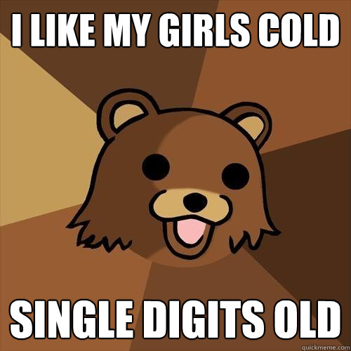 I like my girls cold Single digits old  Pedobear