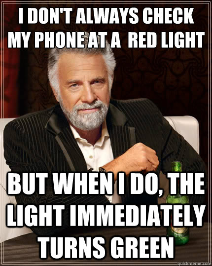 I don't always check my phone at a  red light But when i do, the light immediately turns green  The Most Interesting Man In The World