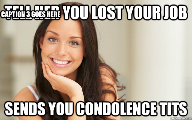 tell her you lost your job sends you condolence tits Caption 3 goes here  Good Girl Gina