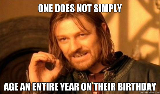 One Does Not Simply age an entire year on their birthday  Boromir