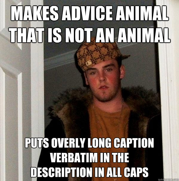 MAKES ADVICE ANIMAL THAT IS NOT AN ANIMAL PUTS OVERLY LONG CAPTION VERBATIM IN THE
DESCRIPTION IN ALL CAPS  Scumbag Steve