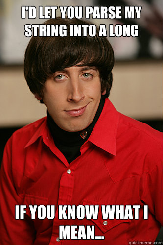 I'd let you parse my String into a Long If you know what I mean...  Howard Wolowitz