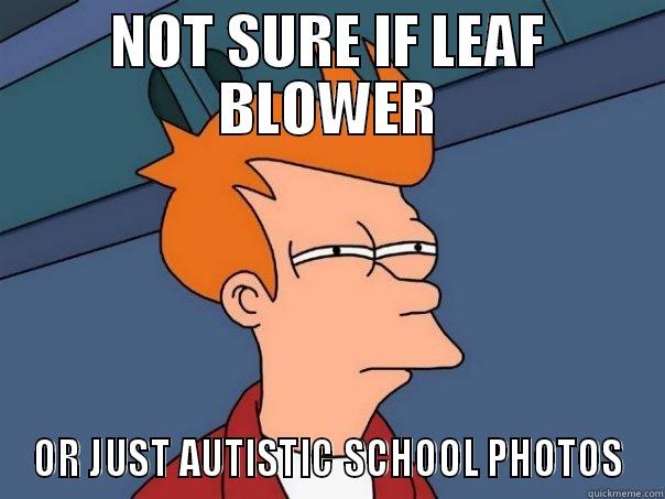 Photos of people with leaf blowers in face - NOT SURE IF LEAF BLOWER OR JUST AUTISTIC SCHOOL PHOTOS Futurama Fry