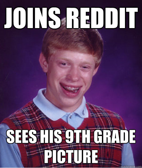 Joins REDDit Sees his 9th grade picture - Joins REDDit Sees his 9th grade picture  Bad Luck Brian