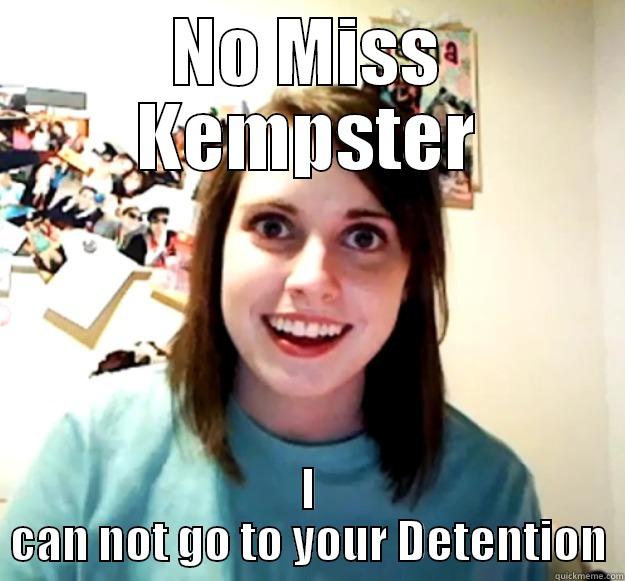 NO MISS KEMPSTER I CAN NOT GO TO YOUR DETENTION Overly Attached Girlfriend