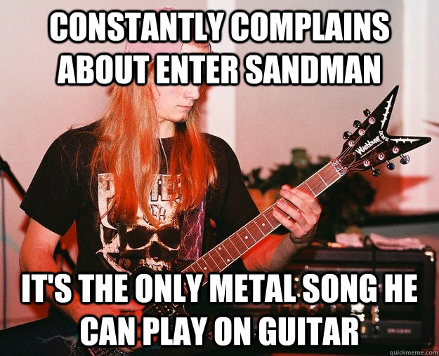 COnstantly Complains about Enter Sandman It's the only metal song he can play on guitar  Annoying Metal Kid