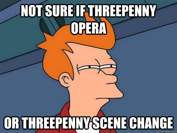 Not sure if Threepenny opera Or Threepenny scene change  Futurama Fry