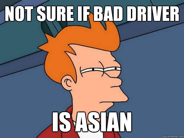 not sure if bad driver is asian - not sure if bad driver is asian  Futurama Fry
