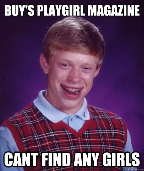 buy's playgirl magazine  cant find any girls  Bad Luck Brian Strikes Again