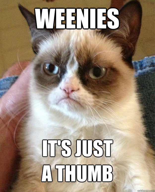 WEENIES IT'S JUST
A THUMB  Grumpy Cat