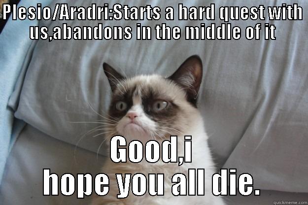 PLESIO/ARADRI:STARTS A HARD QUEST WITH US,ABANDONS IN THE MIDDLE OF IT GOOD,I HOPE YOU ALL DIE. Grumpy Cat