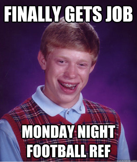 finally gets job monday night football ref  Bad Luck Brian