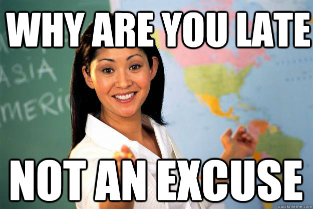 why are you late not an excuse - why are you late not an excuse  Unhelpful High School Teacher